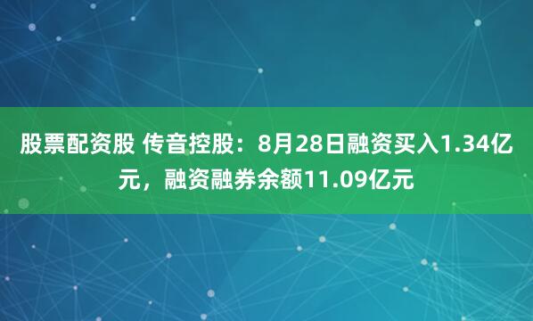 股票配资股 传音控股：8月28日融资买入1.34亿元，融资融券余额11.09亿元