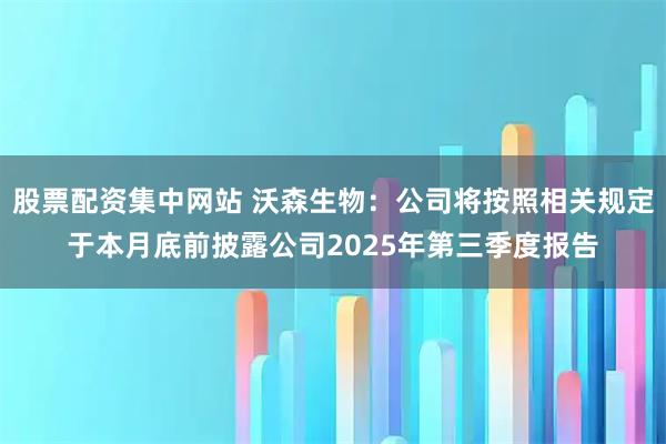 股票配资集中网站 沃森生物：公司将按照相关规定于本月底前披露公司2025年第三季度报告