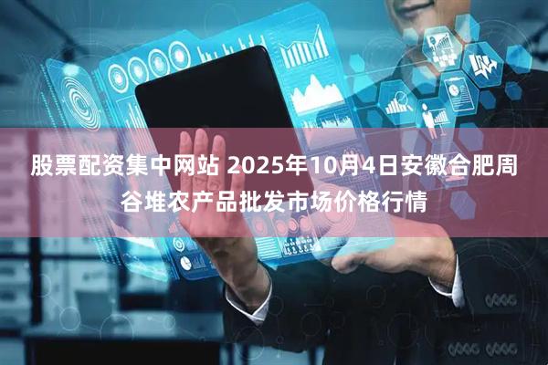 股票配资集中网站 2025年10月4日安徽合肥周谷堆农产品批发市场价格行情
