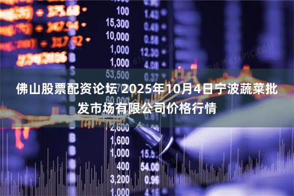 佛山股票配资论坛 2025年10月4日宁波蔬菜批发市场有限公司价格行情