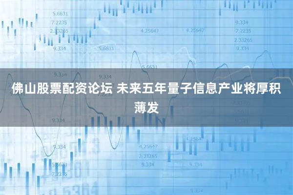 佛山股票配资论坛 未来五年量子信息产业将厚积薄发