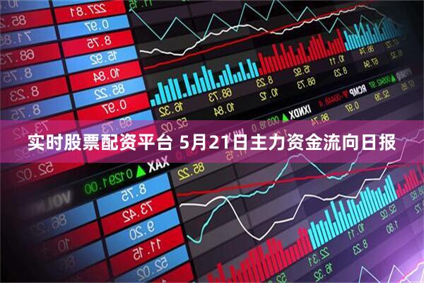实时股票配资平台 5月21日主力资金流向日报